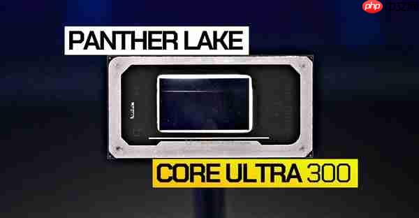 Intel Panther Lake 12款型号全曝光:三大子系列 刀法精准