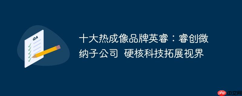 十大热成像品牌英睿:睿创微纳子公司 硬核科技拓展视界