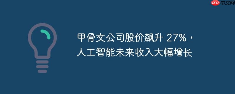 甲骨文公司股价飙升 27%，人工智能未来收入大幅增长