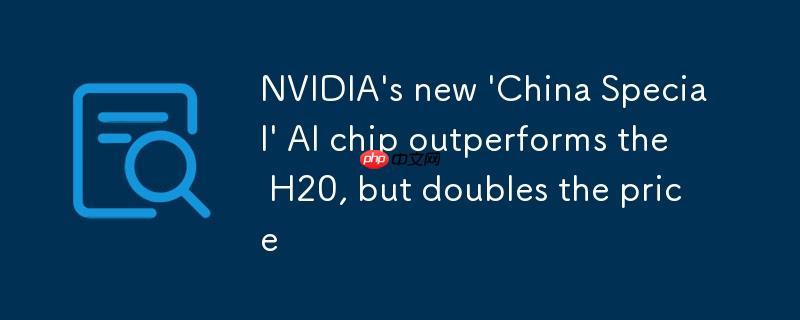 英伟达新款“中国特供” ai 芯片性能强于 h20，但价格翻番