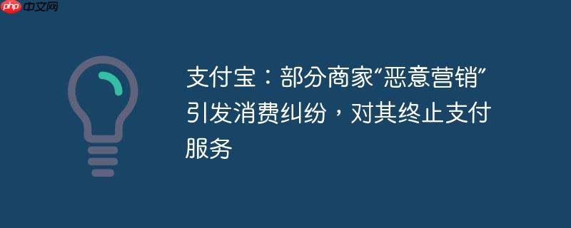 支付宝:部分商家“恶意营销”引发消费纠纷,对其终止支付服务