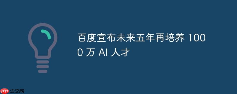 百度宣布未来五年再培养 1000 万 AI 人才