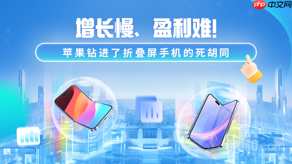 增长慢、盈利难!苹果钻进了折叠屏手机的死胡同