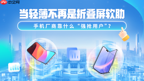 当轻薄不再是折叠屏软肋 手机厂商靠什么“强抢用户”?