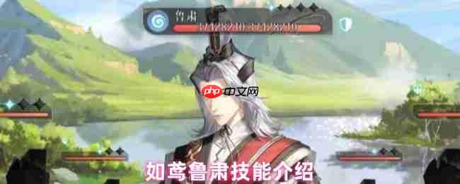 如鸢鲁肃全技能解析:劝退流核心!残局收割者与团队守护神