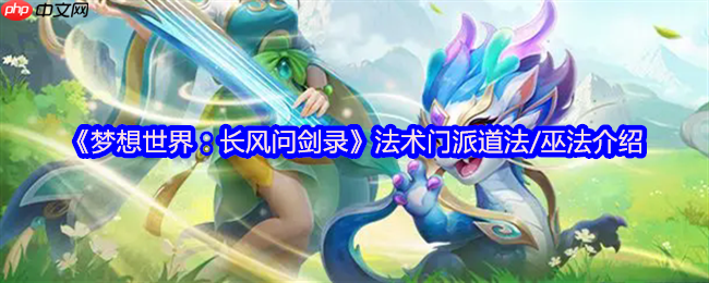 梦想世界长风问剑录道法巫法全解析:掌控天地元素之力