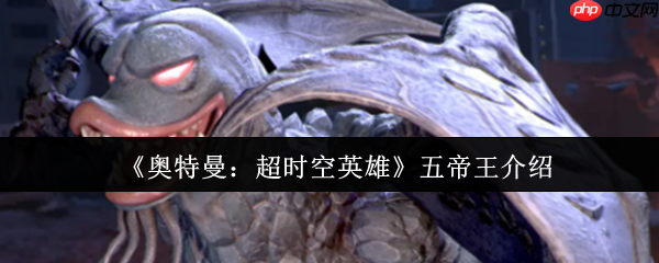 奥特曼超时空英雄五帝王全方位解析:超合体怪兽的技能、弱点与实战指南
