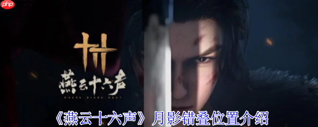 燕云十六声月影错叠全收集攻略:寻遍江湖觅奇影