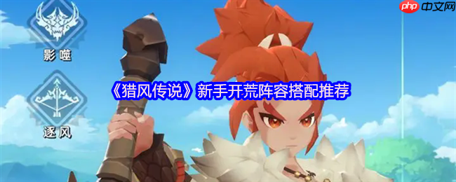 猎风传说新手必看开荒阵容推荐:黄金三角燃爆初期战场