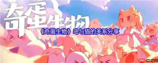 奇蛋生物岛屿生态大揭秘!新手必看的猫咪行为手册