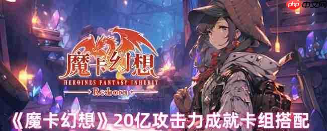 魔卡幻想20亿攻击力终极攻略:全自动人偶卡组搭配指南