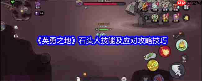 英勇之地石头人Boss全面攻略：技能详解与实战技巧