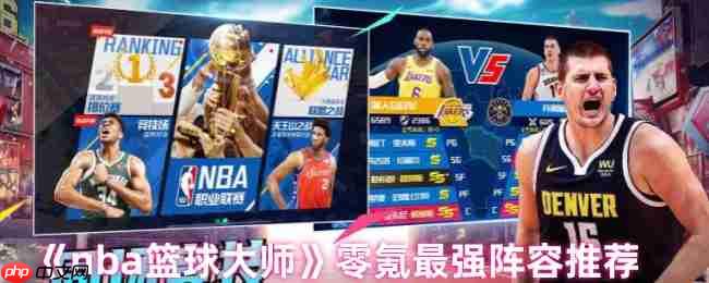 NBA篮球大师零氪最强阵容推荐:平民战神制霸球场