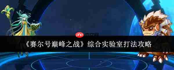 赛尔号巅峰之战综合实验室六关速通指南 零基础教学看完就会