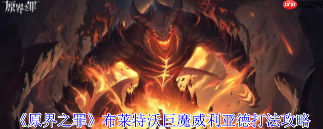 原界之罪巨魔威利亚德终极狩猎指南:双魔包夹破解与时空秘辛