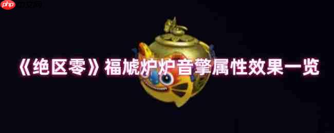 绝区零福虓炉炉音擎效果解析:火队破盾核心,团队增伤新核弹