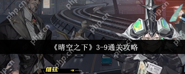 晴空之下3-9关终极突破指南：双辅联防+爆杀流战术全拆解