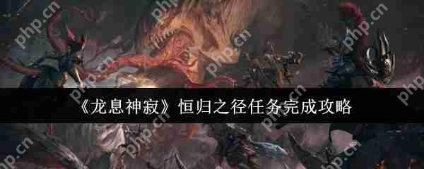 龙息神寂恒归之径任务速通指南 阵容搭配与隐藏宝箱全解析