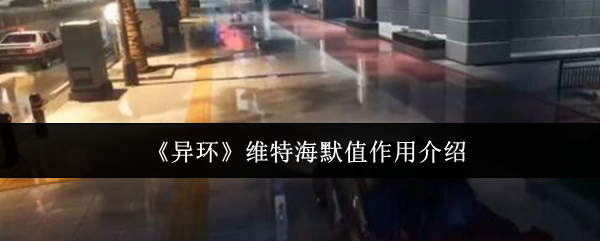 异环维特海默值全解析!看懂这个数值轻松拿捏危险角色