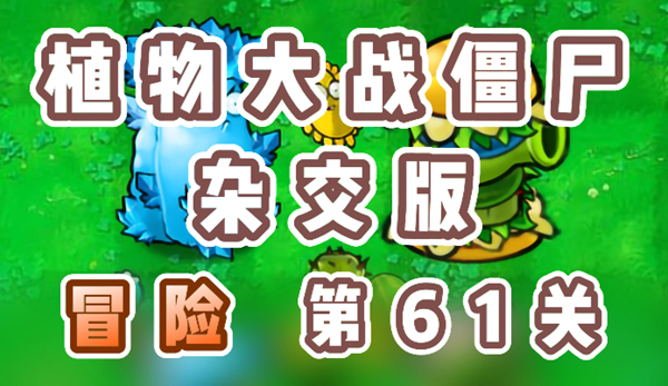 植物大战僵尸杂交版冒险61关超爽攻略!手把手教你躺赢通关