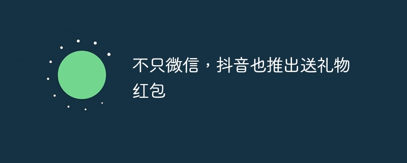 不只微信,抖音也推出送礼物红包