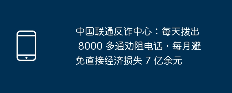 中国联通反诈中心：每天拨出 8000 多通劝阻电话，每月避免直接经济损失 7 亿余元