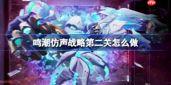 鸣潮仿声战略第二关怎么过-鸣潮仿声战略第二关攻略