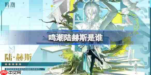 鸣潮陆赫斯是谁-鸣潮陆赫斯角色介绍