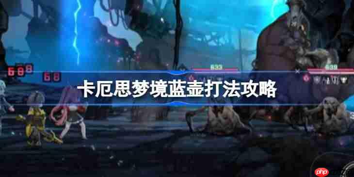 卡厄思梦境蓝壶该怎么打-卡厄思梦境蓝壶打法攻略