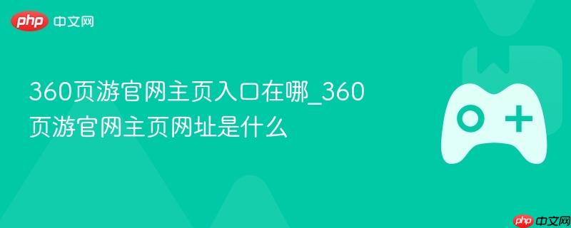 360页游官网主页入口在哪_360页游官网主页网址是什么