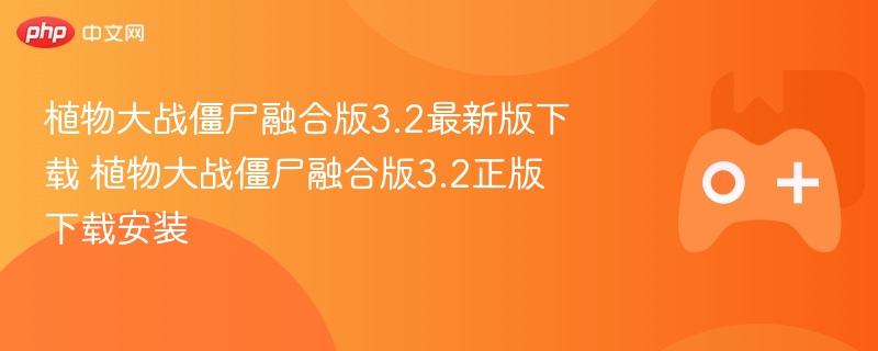 植物大战僵尸融合版3.2最新版下载 植物大战僵尸融合版3.2正版下载安装
