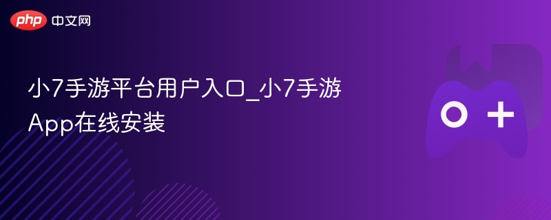 小7手游平台用户入口_小7手游App在线安装