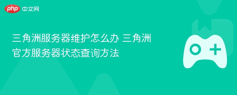 三角洲服务器维护怎么办 三角洲官方服务器状态查询方法 - php中文网