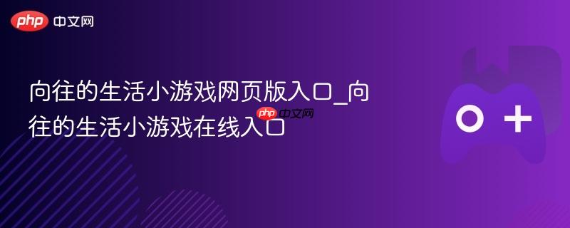 向往的生活小游戏网页版入口_向往的生活小游戏在线入口