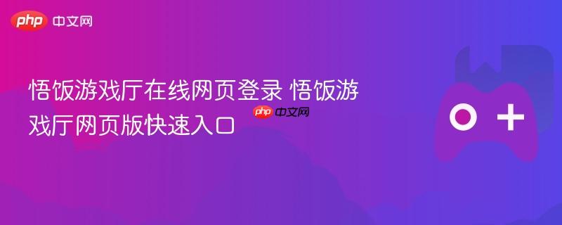 悟饭游戏厅在线网页登录 悟饭游戏厅网页版快速入口