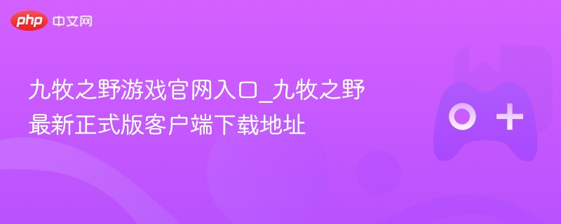 九牧之野游戏官网入口_九牧之野最新正式版客户端下载地址