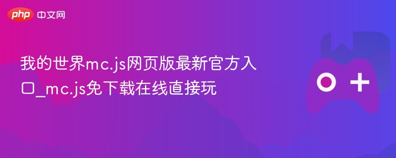我的世界mc.js网页版最新官方入口_mc.js免下载在线直接玩