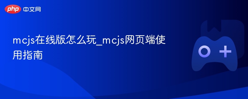 mcjs在线版怎么玩_mcjs网页端使用指南