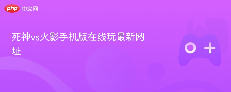 死神vs火影手机版在线玩最新网址