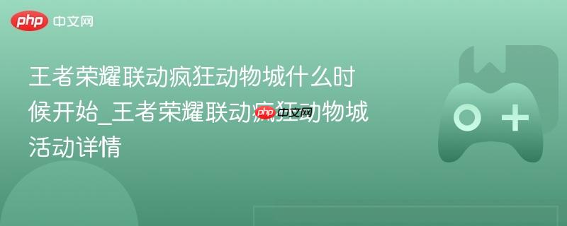 王者荣耀联动疯狂动物城什么时候开始_王者荣耀联动疯狂动物城活动详情