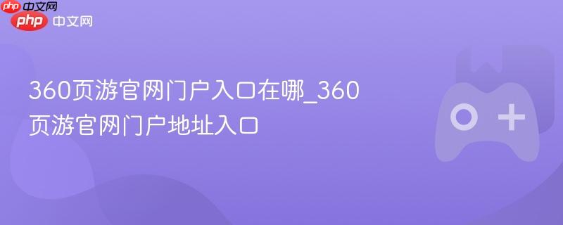 360页游官网门户入口在哪_360页游官网门户地址入口