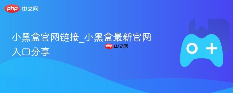 小黑盒官网链接_小黑盒最新官网入口分享