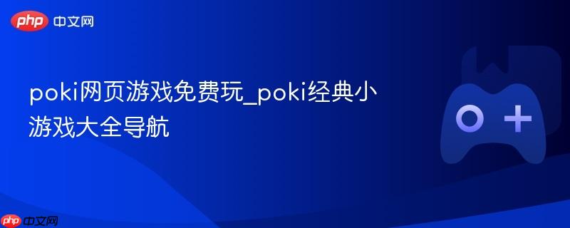 poki网页游戏免费玩_poki经典小游戏大全导航
