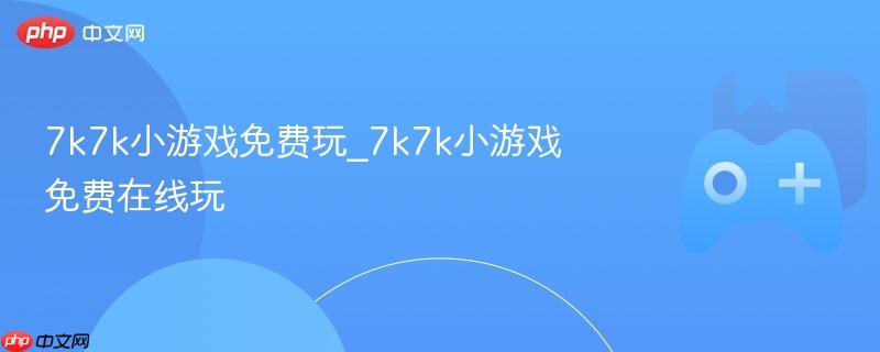 7k7k小游戏免费玩_7k7k小游戏免费在线玩