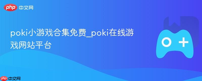 poki小游戏合集免费_poki在线游戏网站平台