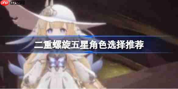 二重螺旋五星角色选择推荐-二重螺旋五星角色该怎么选择