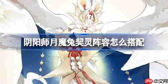 阴阳师月魔兔阵容怎么搭配-阴阳师月魔兔契灵阵容搭配攻略11月