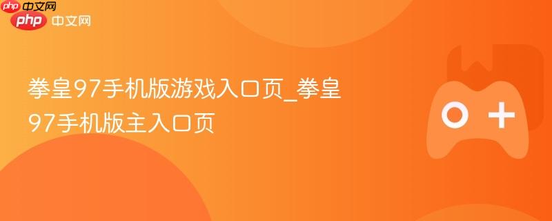 拳皇97手机版游戏入口页_拳皇97手机版主入口页