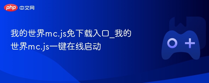 我的世界mc.js免下载入口_我的世界mc.js一键在线启动