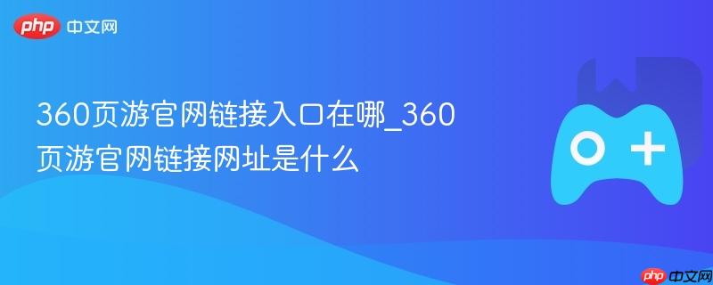 360页游官网链接入口在哪_360页游官网链接网址是什么